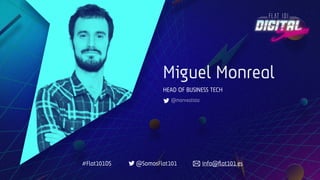 Miguel Monreal
HEAD OF BUSINESS TECH
@monrealista
#Flat101DS @SomosFlat101 info@ﬂat101.es
 