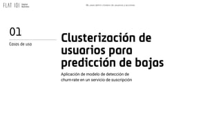 ML para definir clústers de usuarios y acciones
Clusterización de
usuarios para
predicción de bajas
Aplicación de modelo d...