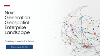 Next
Generation
Geospatial
Enterprise
Landscape
Providing a way to the future
Know more on this
 