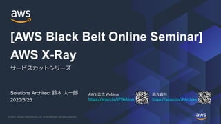 © 2020, Amazon Web Services, Inc. or its Affiliates. All rights reserved.
AWS 公式 Webinar
https://amzn.to/JPWebinar
過去資料
https://amzn.to/JPArchive
Solutions Architect 鈴木 太一郎
2020/5/26
AWS X-Ray
サービスカットシリーズ
[AWS Black Belt Online Seminar]
 