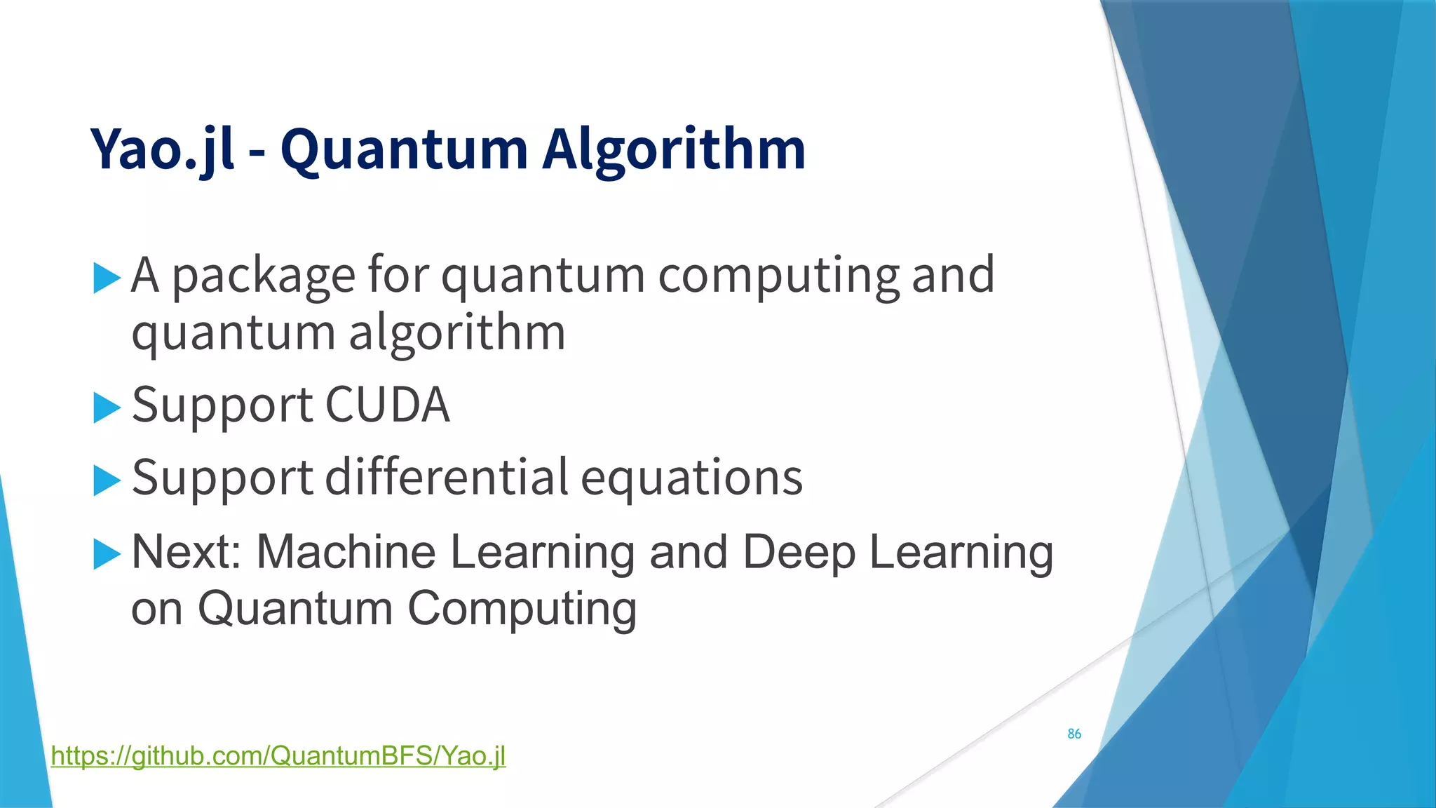 


 Next: Machine Learning and Deep Learning
on Quantum Computing
86
https://github.com/QuantumBFS/Yao.jl
 