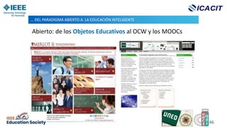 Abierto: de los Objetos Educativos al OCW y los MOOCs
… DEL PARADIGMA ABIERTO A LA EDUCACIÓN INTELIGENTE
46
 