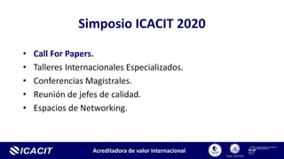 Acreditadora de valor internacional
Simposio ICACIT 2020
• Call For Papers.
• Talleres Internacionales Especializados.
• C...