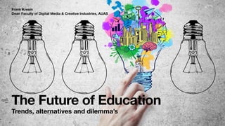 The Future of Education
Frank Kresin 
Dean Faculty of Digital Media & Creative Industries, AUAS
Trends, alternatives and dilemma’s
 