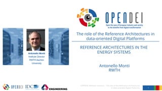 REFERENCE ARCHITECTURES IN THE
ENERGY SYSTEMS
Antonello Monti
RWTH
1
OPENDEI Webinar sessions – The role of the Reference Architectures
in data-oriented Digital Platforms
The role of the Reference Architectures in
data-oriented Digital Platforms
 