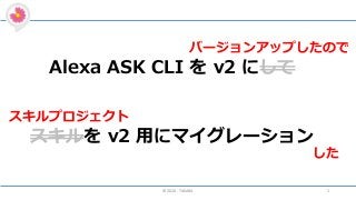 ©2020 - TAKARA 1
Alexa ASK CLI を v2 にして
スキルを v2 用にマイグレーション
スキルプロジェクト
した
バージョンアップしたので
 