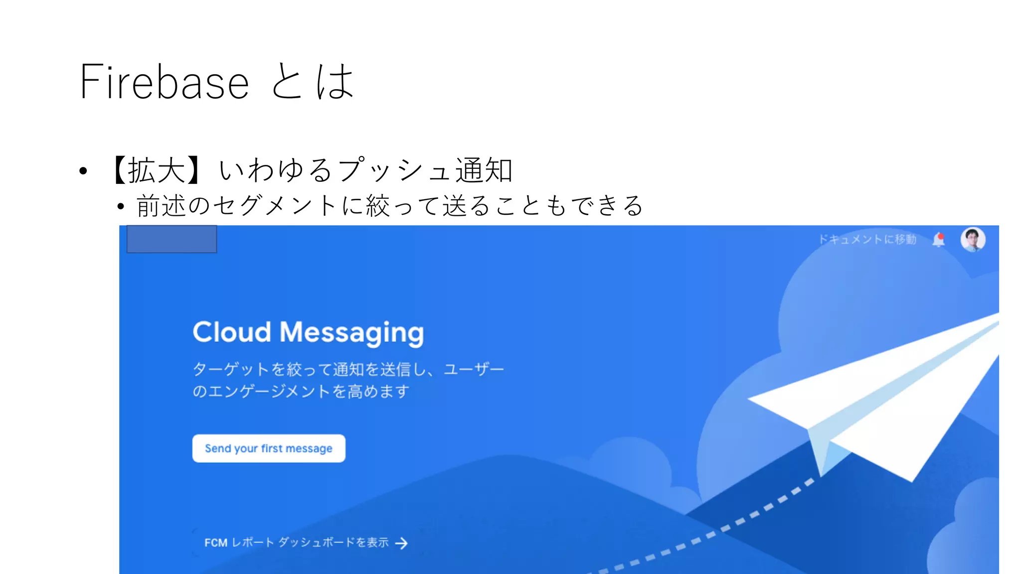 Firebase とは
• 【拡⼤】いわゆるプッシュ通知
• 前述のセグメントに絞って送ることもできる
 