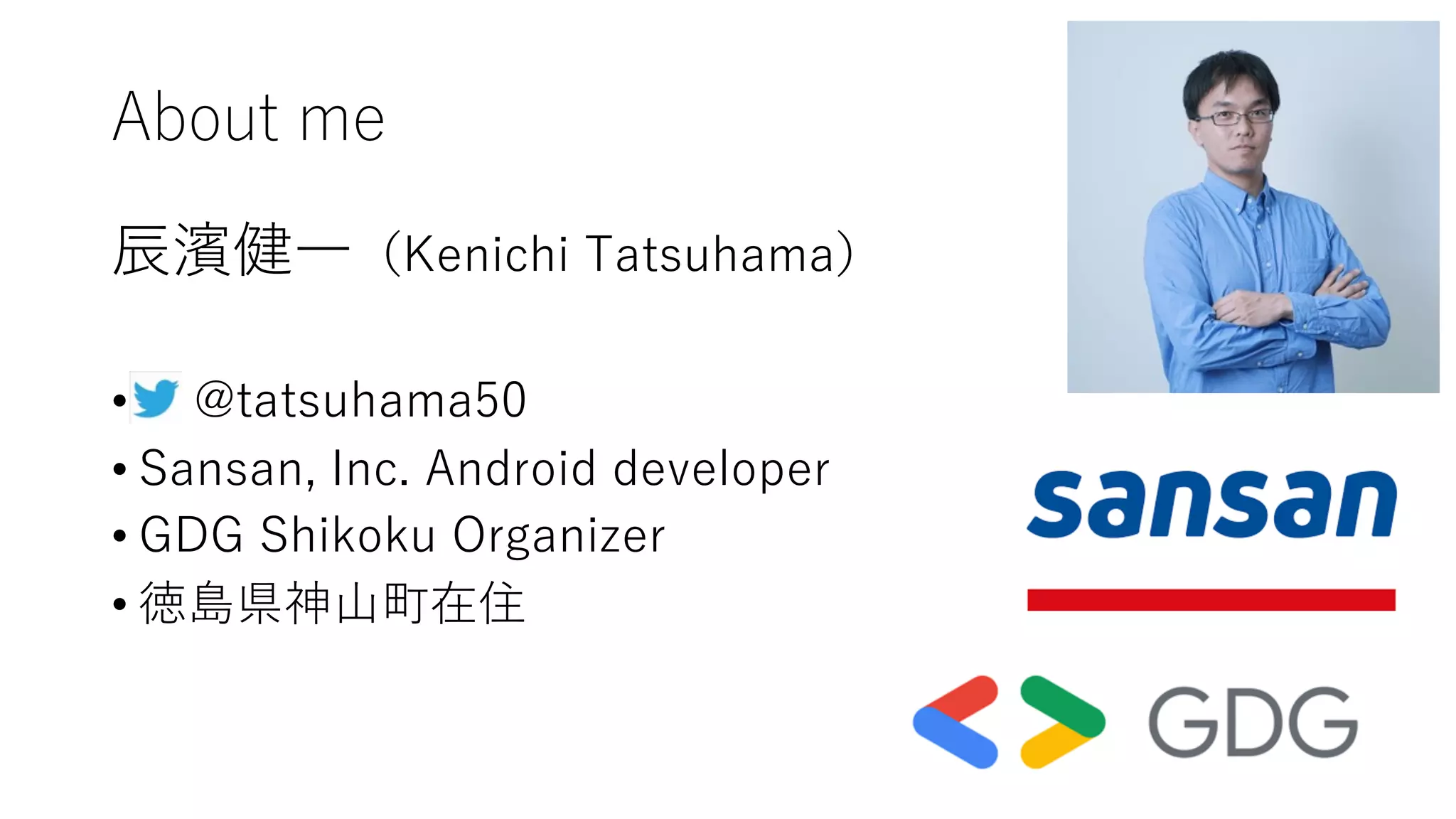 About me
⾠濱健⼀（Kenichi Tatsuhama）
• @tatsuhama50
• Sansan, Inc. Android developer
• GDG Shikoku Organizer
• 徳島県神⼭町在住
 