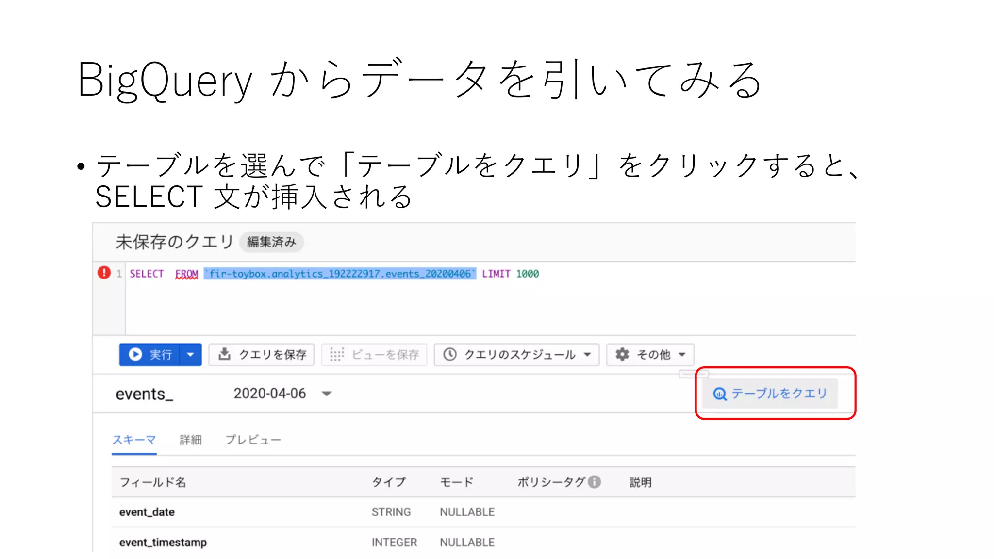 BigQuery からデータを引いてみる
• テーブルを選んで「テーブルをクエリ」をクリックすると、
SELECT ⽂が挿⼊される
 