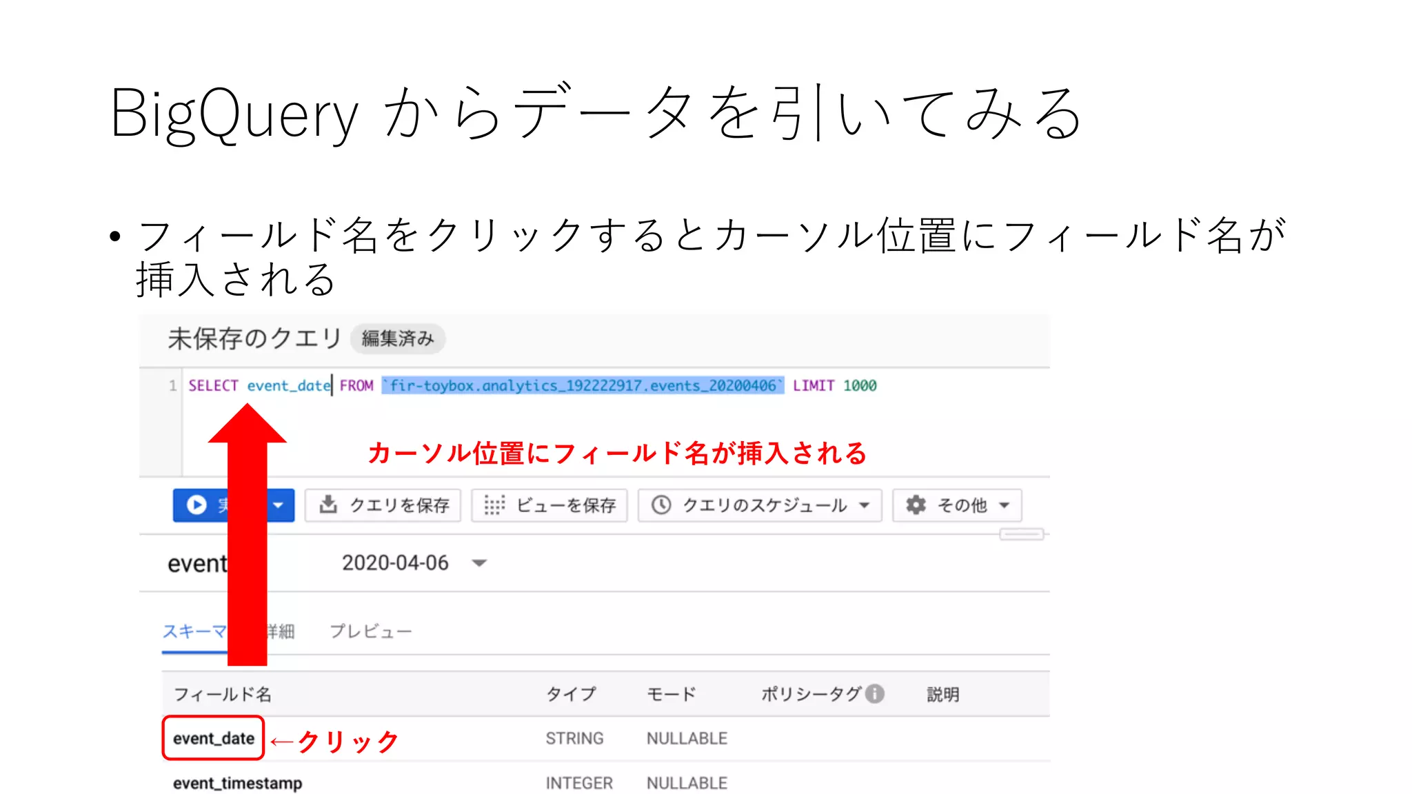 BigQuery からデータを引いてみる
• フィールド名をクリックするとカーソル位置にフィールド名が
挿⼊される
←クリック
カーソル位置にフィールド名が挿⼊される
 