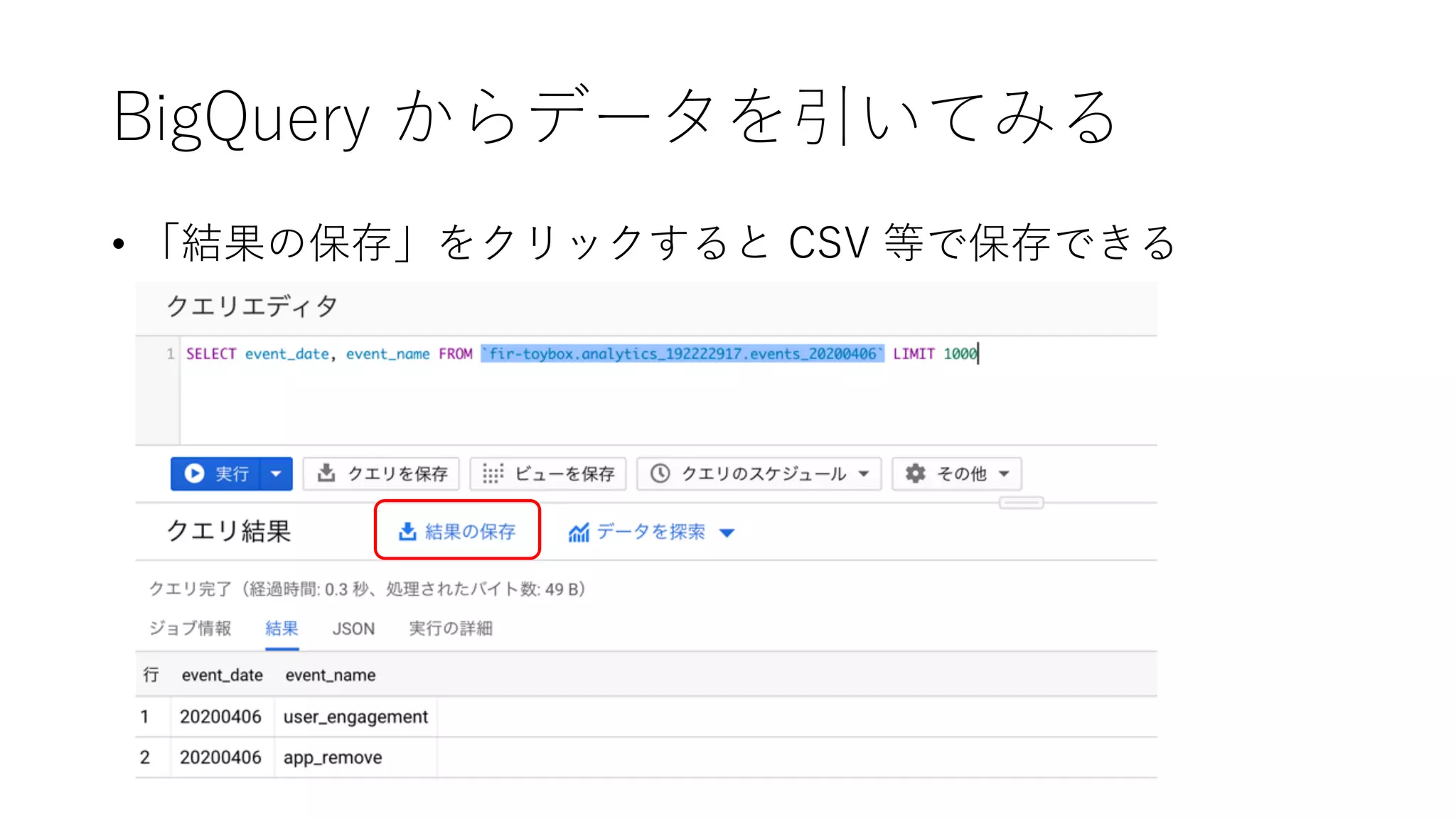 BigQuery からデータを引いてみる
• 「結果の保存」をクリックすると CSV 等で保存できる
 