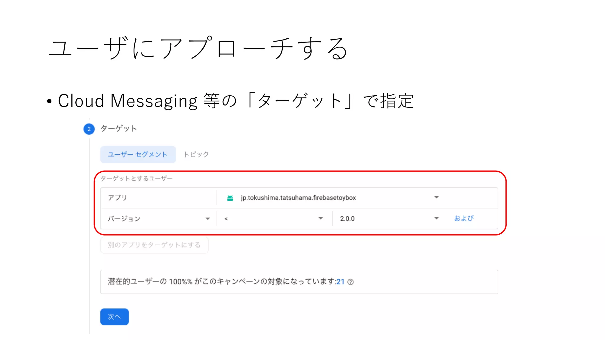 ユーザにアプローチする
• Cloud Messaging 等の「ターゲット」で指定
 