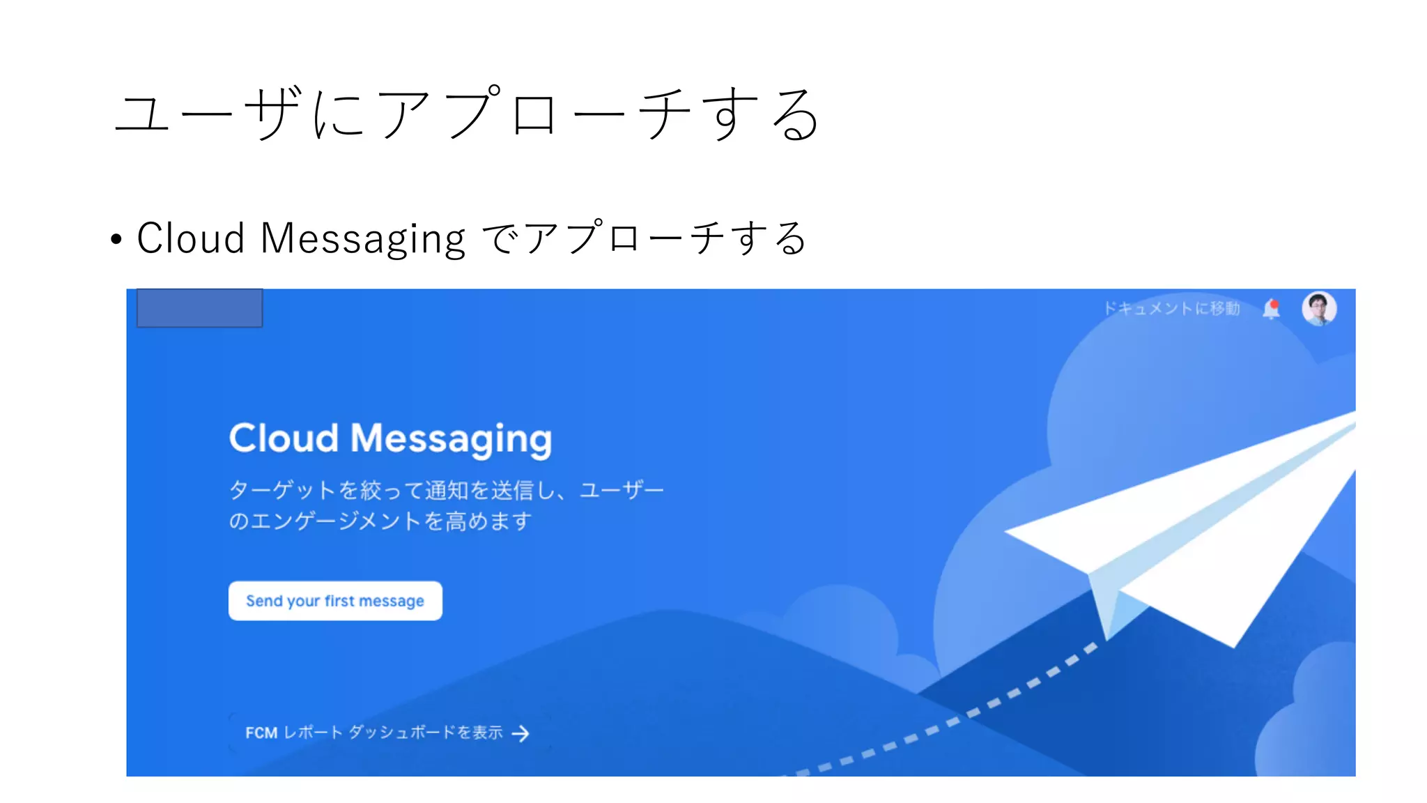 ユーザにアプローチする
• Cloud Messaging でアプローチする
 