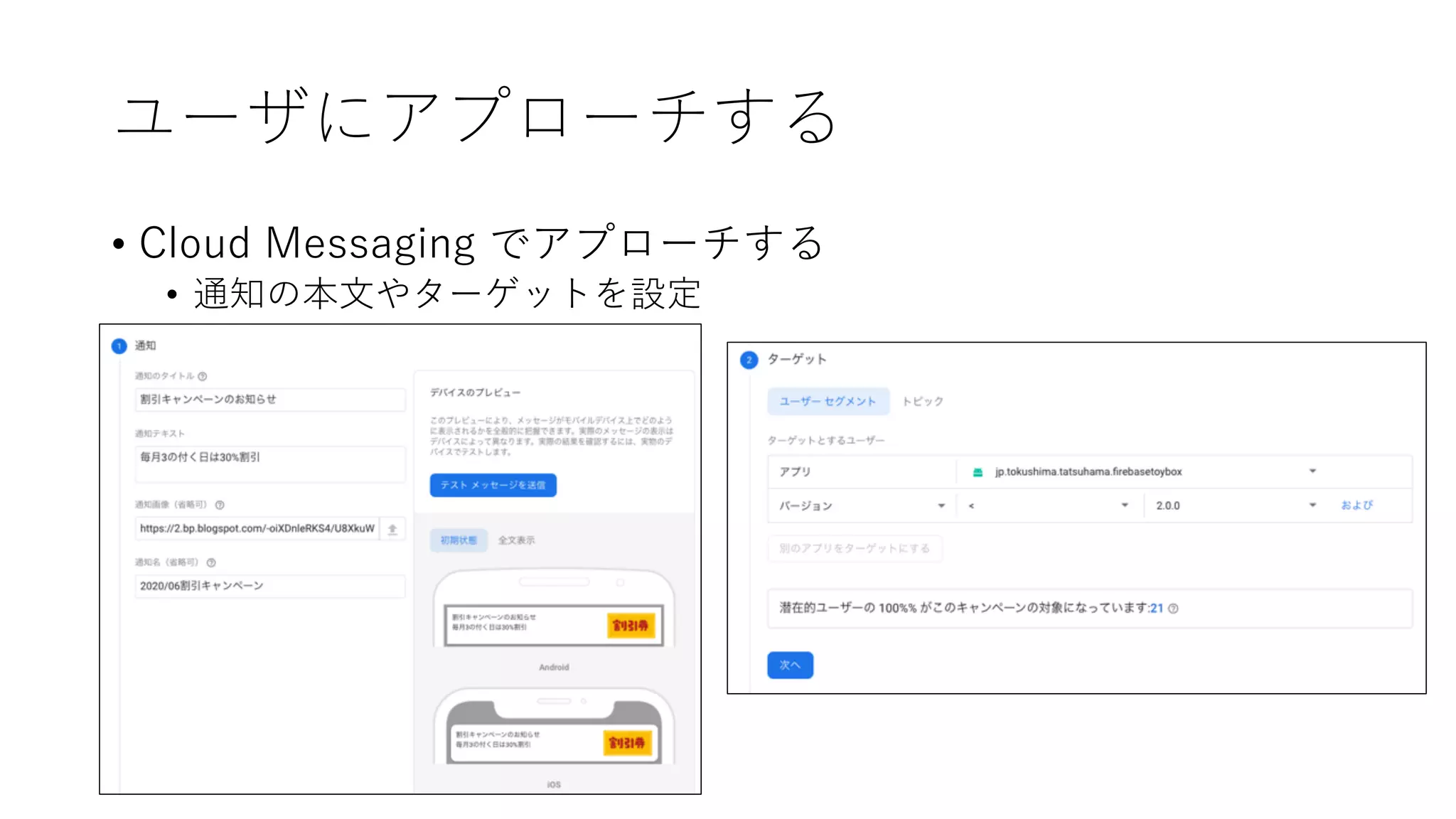 ユーザにアプローチする
• Cloud Messaging でアプローチする
• 通知の本⽂やターゲットを設定
 