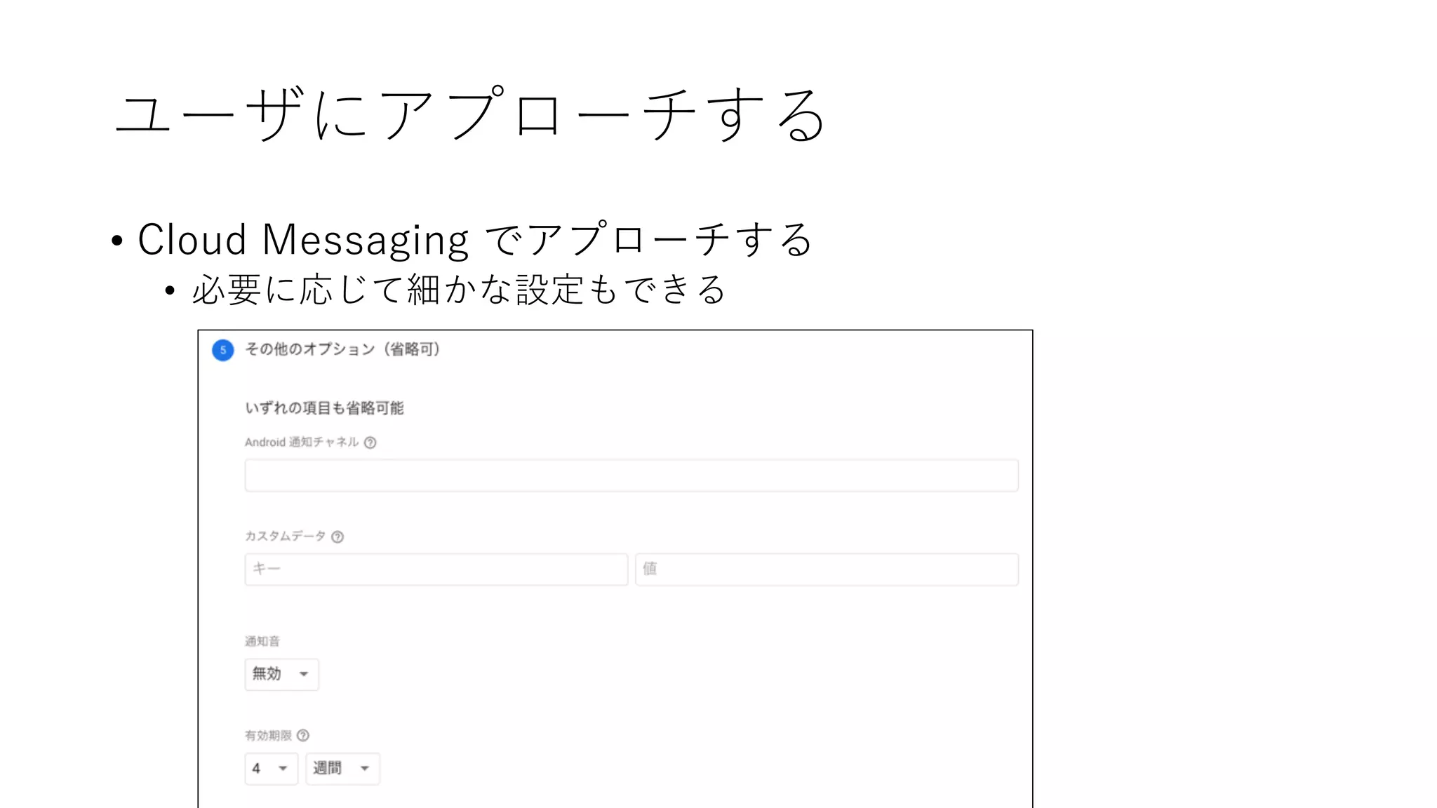 ユーザにアプローチする
• Cloud Messaging でアプローチする
• 必要に応じて細かな設定もできる
 