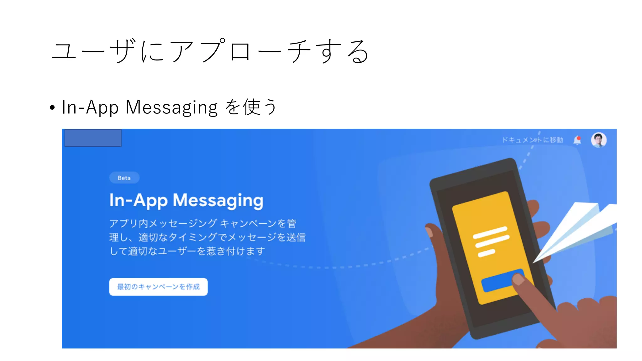 ユーザにアプローチする
• In-App Messaging を使う
 