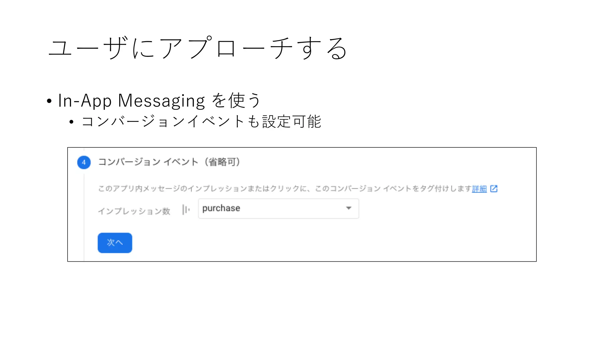 ユーザにアプローチする
• In-App Messaging を使う
• コンバージョンイベントも設定可能
 