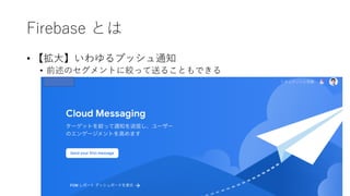 Firebase とは
• 【拡⼤】いわゆるプッシュ通知
• 前述のセグメントに絞って送ることもできる
 