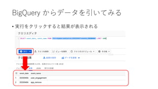BigQuery からデータを引いてみる
• 実⾏をクリックすると結果が表⽰される
 