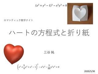 ハートの方程式と折り紙
三谷 純
𝑥2
+
9
4
𝑦2
+ 𝑧2
− 1
3
− 𝑥2
𝑧3
−
9
80
𝑦2
𝑧3
= 0
𝑥2 + 𝑦2 − 1 3 − 𝑥2 𝑦3 = 0
ロマンティック数学ナイト
2020/5/30
 