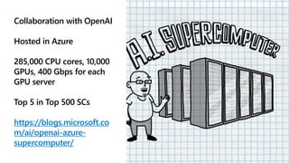Collaboration with OpenAI
Hosted in Azure
285,000 CPU cores, 10,000
GPUs, 400 Gbps for each
GPU server
Top 5 in Top 500 SCs
https://blogs.microsoft.co
m/ai/openai-azure-
supercomputer/
 