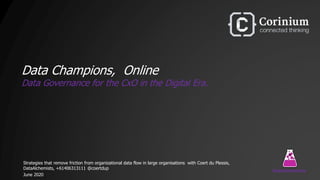 Data Champions, Online
Data Governance for the CxO in the Digital Era.
Strategies that remove friction from organizational data flow in large organisations with Coert du Plessis,
DataAlchemists, +61406313111 @coertdup
June 2020
DataAlchemists
 