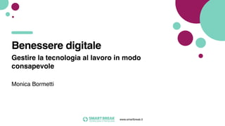 www.smartbreak.it
Gestire la tecnologia al lavoro in modo
consapevole
Monica Bormetti
Benessere digitale
 