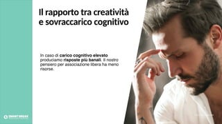 In caso di carico cognitivo elevato
produciamo risposte più banali. Il nostro
pensiero per associazione libera ha meno
risorse.
Foto credits: pexels.com
Il rapporto tra creatività
e sovraccarico cognitivo
 