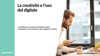 La creatività e l’uso
del digitale
Il problema è quando riempiamo ogni
momento e non lasciamo più vagare la mente.
Foto credits: pexels.com
 