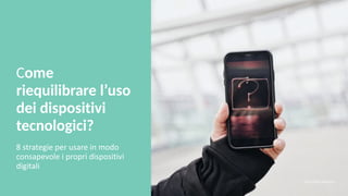 Come
riequilibrare l’uso
dei dispositivi
tecnologici?
8 strategie per usare in modo
consapevole i propri dispositivi
digitali
Foto credits: pexels.com
 