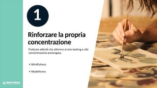 Rinforzare la propria
concentrazione
• Mindfulness
• Modellismo
1
Pra@care aJvità che allenino al one-tasking e alla
concentrazione prolungata.
 