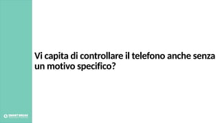 Vi capita di controllare il telefono anche senza
un motivo specifico?
 