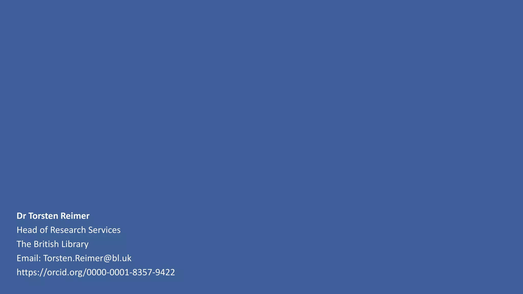 Dr Torsten Reimer
Head of Research Services
The British Library
Email: Torsten.Reimer@bl.uk
https://orcid.org/0000-0001-8357-9422
 