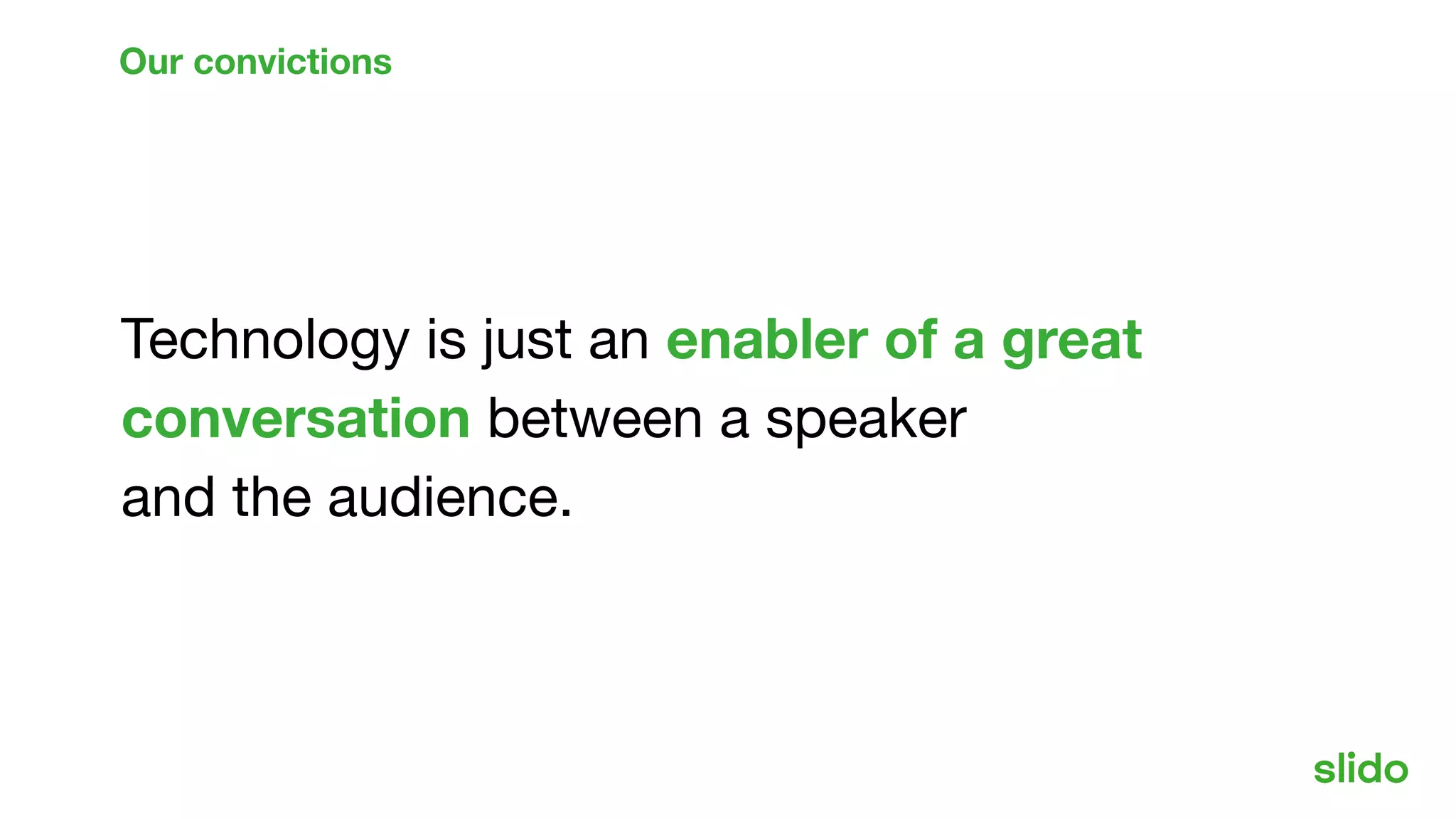 Technology is just an enabler of a great
conversation between a speaker
and the audience.
Our convictions
 