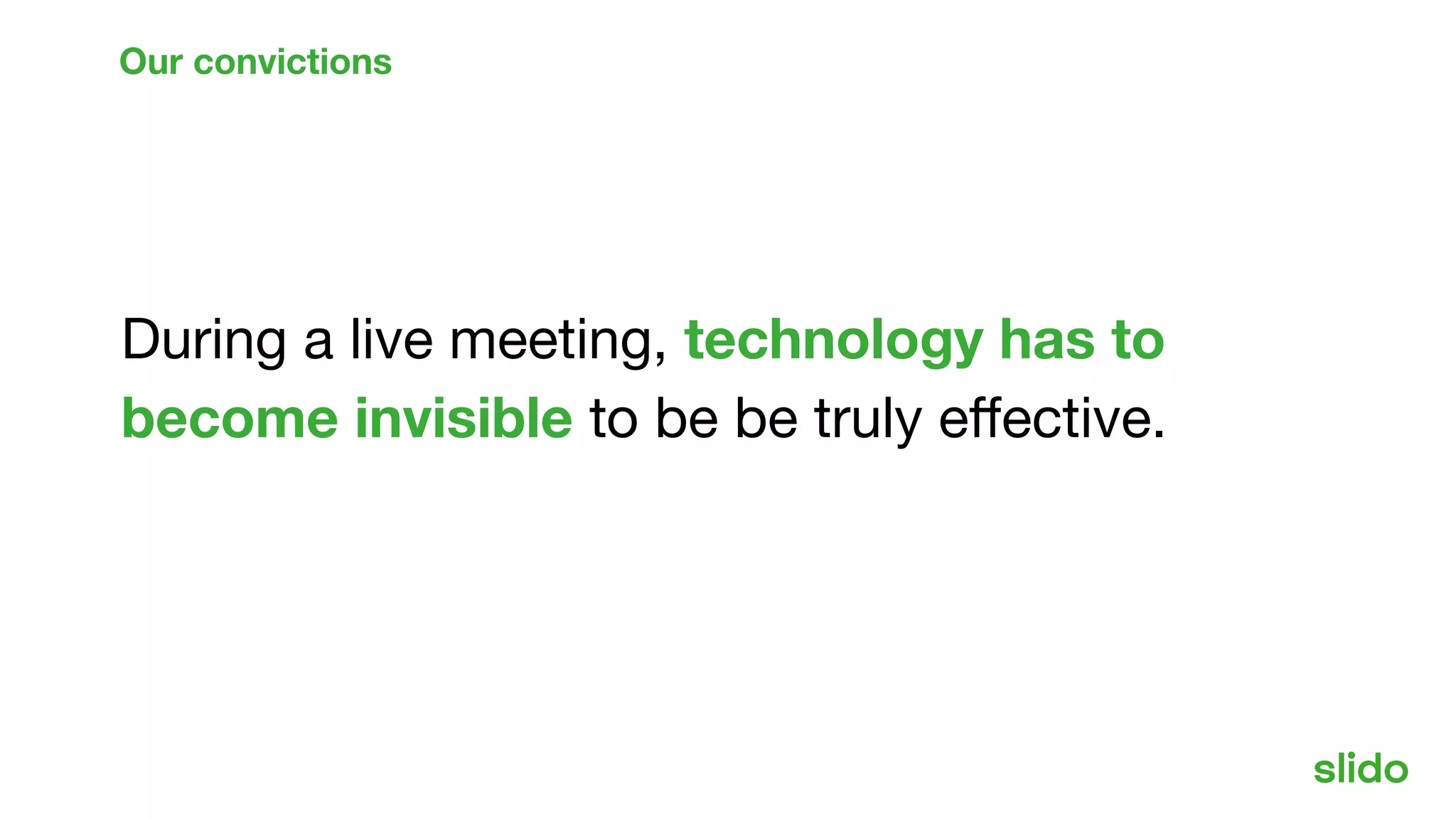 During a live meeting, technology has to
become invisible to be be truly eﬀective.
Our convictions
 