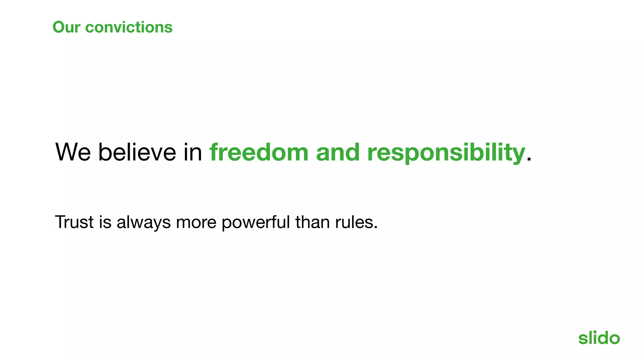 We believe in freedom and responsibility.
Trust is always more powerful than rules.
Our convictions
 