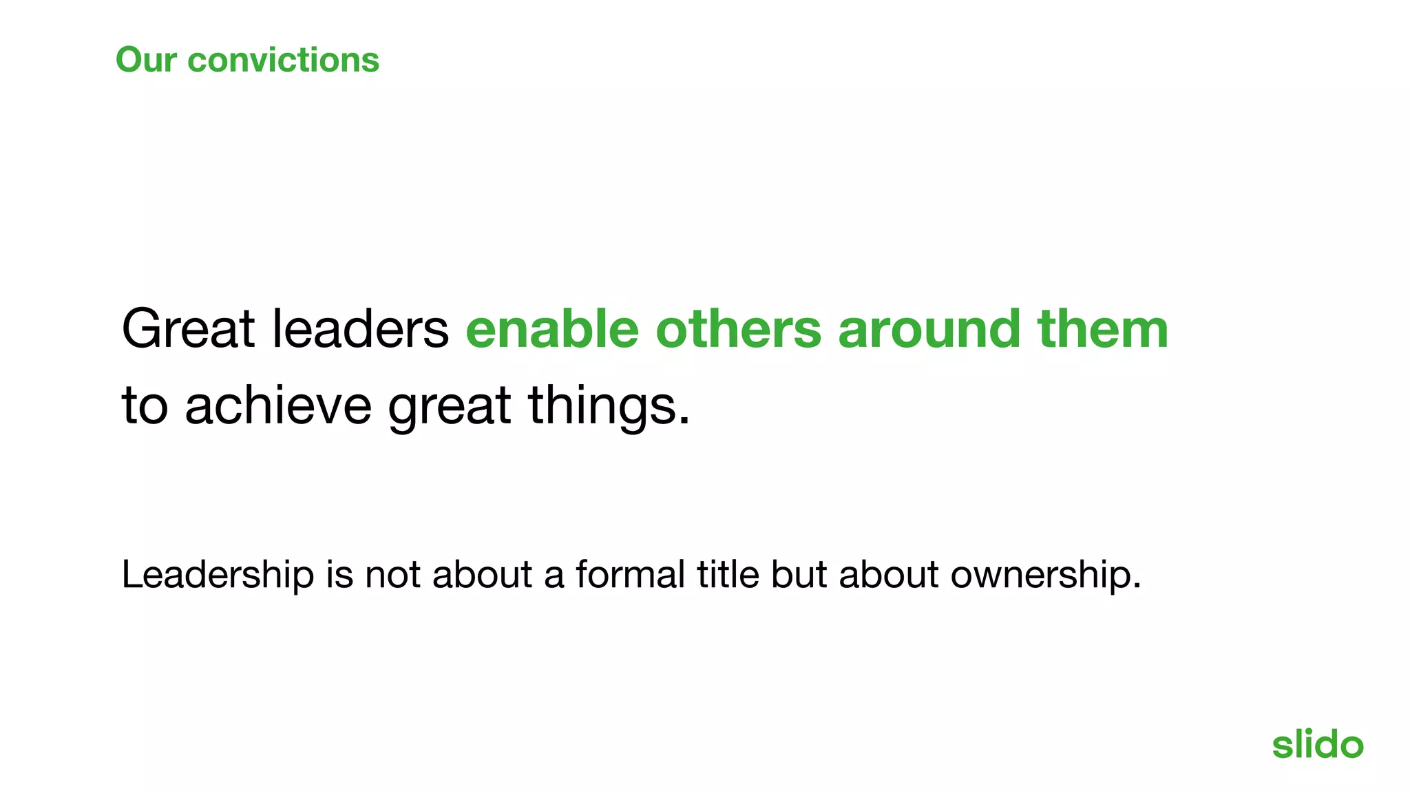 Great leaders enable others around them
to achieve great things.
Leadership is not about a formal title but about ownership.
Our convictions
 