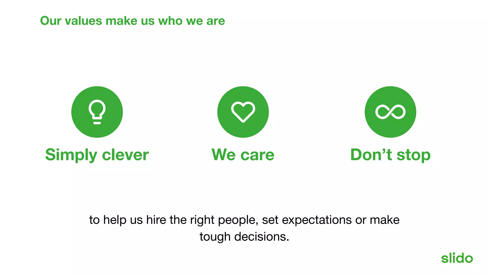 Simply clever We care Don’t stop
Our values
Our values make us who we are
to help us hire the right people, set expectations or make
tough decisions.
 