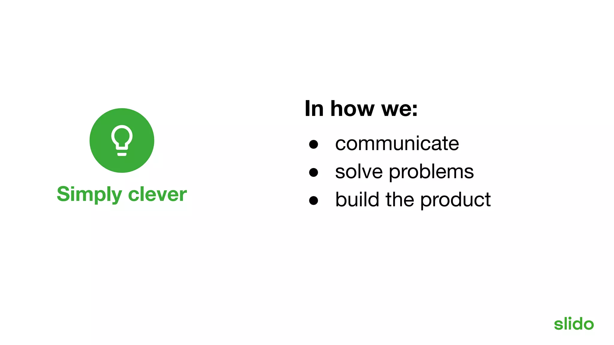Simply clever
Our values
● communicate
● solve problems
● build the product
In how we:
 