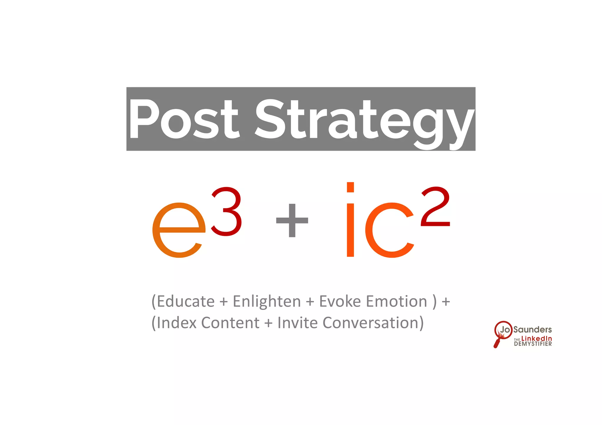 Post Strategy
e3 + ic2
(Educate + Enlighten + Evoke Emotion ) +
(Index Content + Invite Conversation)
 