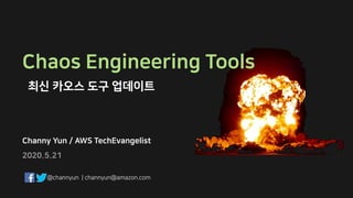 Channy Yun / AWS TechEvangelist
Chaos Engineering Tools
최신 카오스 도구 업데이트
2020.5.21
@channyun | channyun@amazon.com
 
