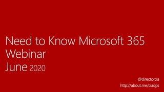 Need to Know Microsoft 365
Webinar
June 2020
@directorcia
http://about.me/ciaops
 