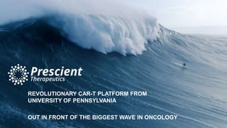 REVOLUTIONARY CAR-T PLATFORM FROM
UNIVERSITY OF PENNSYLVANIA
OUT IN FRONT OF THE BIGGEST WAVE IN ONCOLOGY
1
 