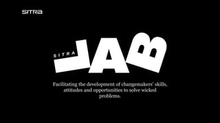 Facilitating the development of changemakers’ skills,
attitudes and opportunities to solve wicked
problems.
 