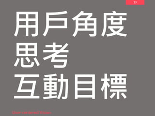 13
用戶角度
思考
互動目標
User-centered Vision
 