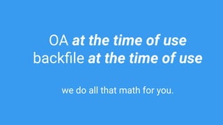 OA at the time of use
backﬁle at the time of use
we do all that math for you.
 