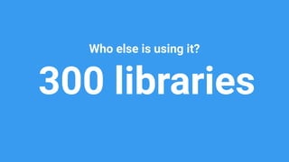 300 libraries
Who else is using it?
 