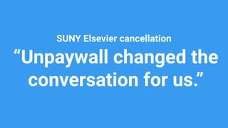 “Unpaywall changed the
conversation for us.”
SUNY Elsevier cancellation
 