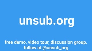 unsub.org
free demo, video tour, discussion group.
follow at @unsub_org
 