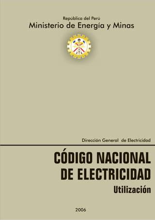 República del Perú
Ministerio de Energía y Minas
CÓDIGO NACIONAL
DE ELECTRICIDAD
Utilización
Dirección General de Electricidad
2006
 